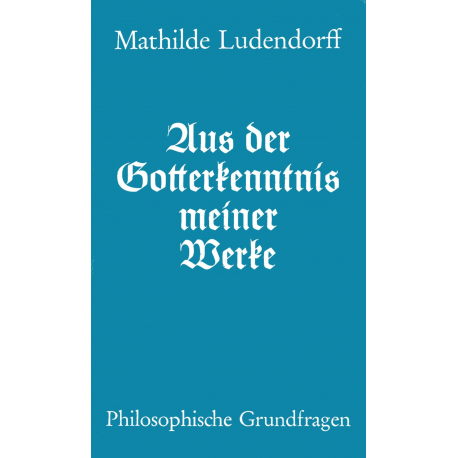 Ludendorff, Mathilde:  Aus der Gotterkenntnis meiner Werke