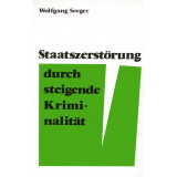 Seeger, Wolfgang: Staatszerstörung durch steigende Kriminalität - gebraucht