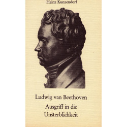 Kunzendorf, Heinz: Ludwig van Beethoven- Ausgriff in die Unsterblichkeit