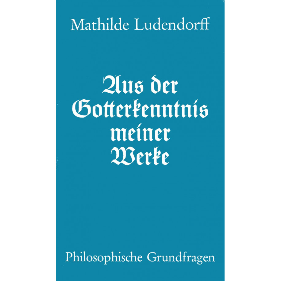 Ludendorff, Mathilde:  Aus der Gotterkenntnis meiner Werke