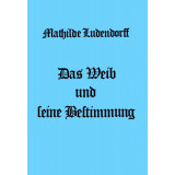 Ludendorff, Mathilde: Das Weib und seine Bestimmung